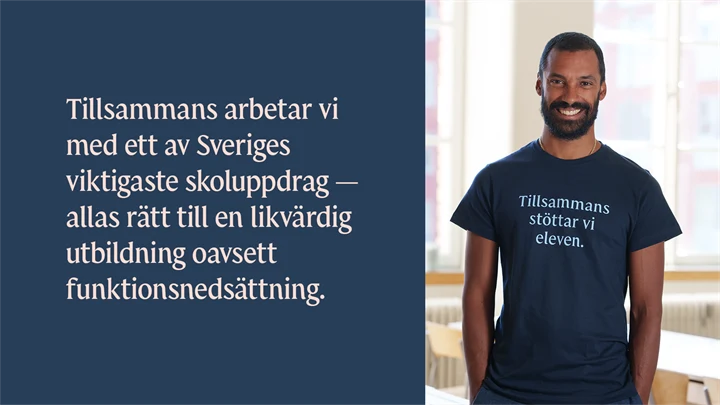 Text i bild: Tillsammans arbetar vi med ett av Sveriges viktigaste skoluppdrag — allas rätt till en likvärdig utbildning oavsett funktionsnedsättning. Tillsammans stöttar vi eleven.